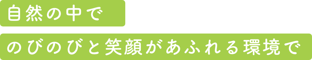 自然の中でのびのびと笑顔あふれる環境で